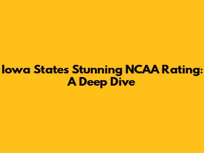 Iowa State's Stunning NCAA Rating: A Deep Dive