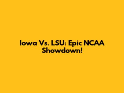 Iowa Vs. LSU: Epic NCAA Showdown!