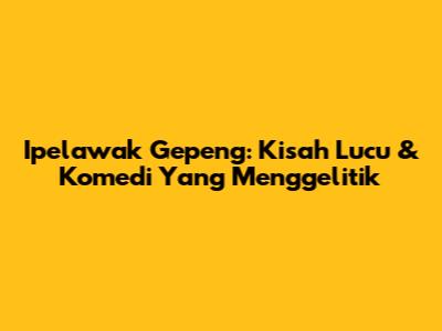 Ipelawak Gepeng: Kisah Lucu & Komedi Yang Menggelitik