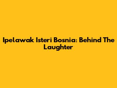 Ipelawak Isteri Bosnia: Behind The Laughter