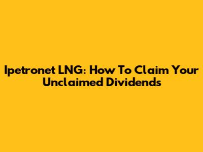 Ipetronet LNG: How To Claim Your Unclaimed Dividends