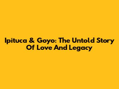 Ipituca & Goyo: The Untold Story Of Love And Legacy