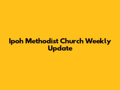 Ipoh Methodist Church Weekly Update
