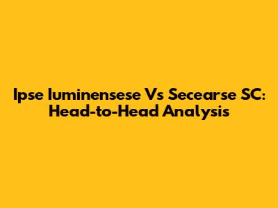 Ipse Iuminensese Vs Secearse SC: Head-to-Head Analysis