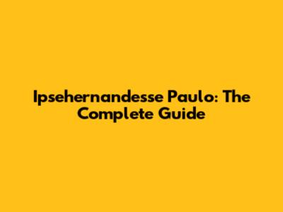 Ipsehernandesse Paulo: The Complete Guide