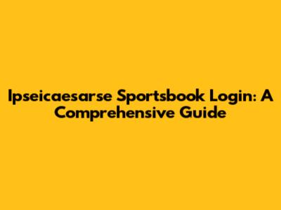 Ipseicaesarse Sportsbook Login: A Comprehensive Guide