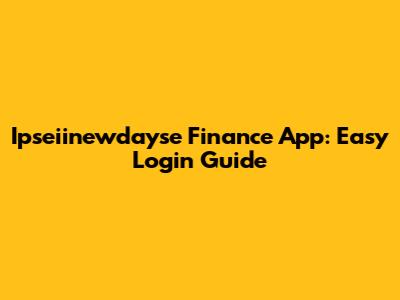 Ipseiinewdayse Finance App: Easy Login Guide