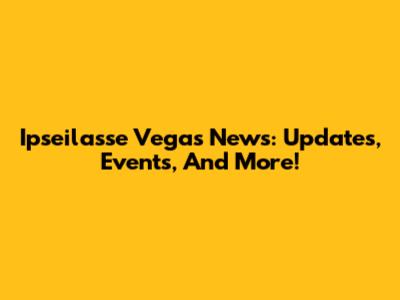 Ipseilasse Vegas News: Updates, Events, And More!