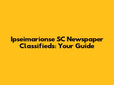 Ipseimarionse SC Newspaper Classifieds: Your Guide