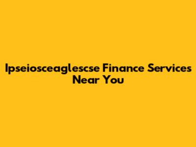 Ipseiosceaglescse Finance Services Near You