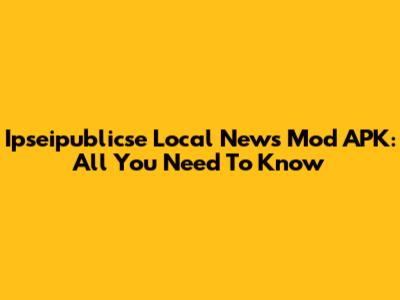 Ipseipublicse Local News Mod APK: All You Need To Know