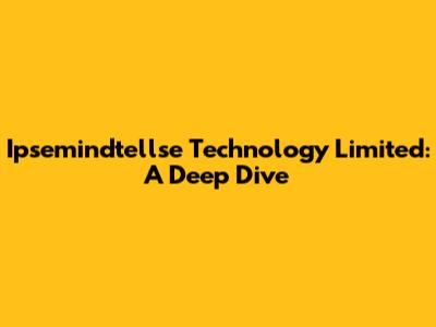 Ipsemindtellse Technology Limited: A Deep Dive