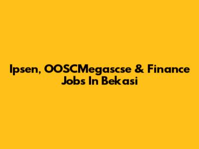 Ipsen, OOSCMegascse & Finance Jobs In Bekasi