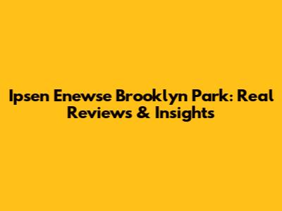 Ipsen Enewse Brooklyn Park: Real Reviews & Insights