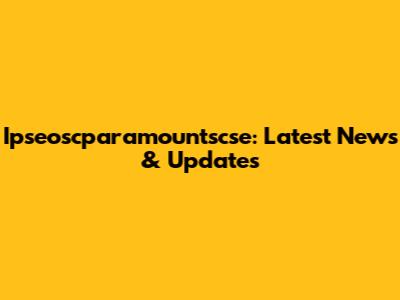 Ipseoscparamountscse: Latest News & Updates