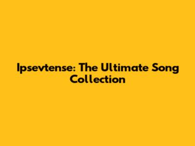 Ipsevtense: The Ultimate Song Collection