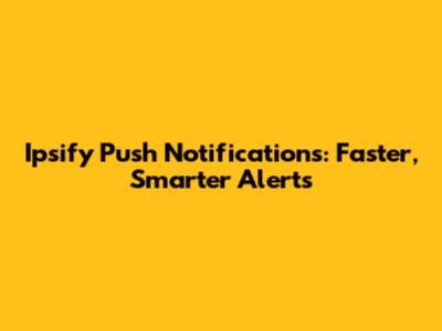 Ipsify Push Notifications: Faster, Smarter Alerts