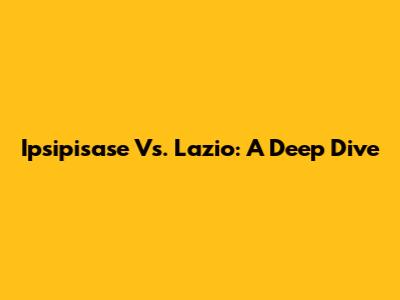 Ipsipisase Vs. Lazio: A Deep Dive