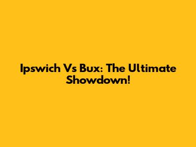 Ipswich Vs Bux: The Ultimate Showdown!