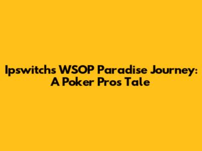 Ipswitch's WSOP Paradise Journey: A Poker Pro's Tale