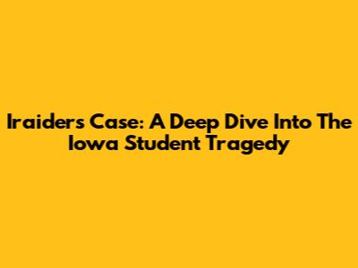 Iraiders Case: A Deep Dive Into The Iowa Student Tragedy