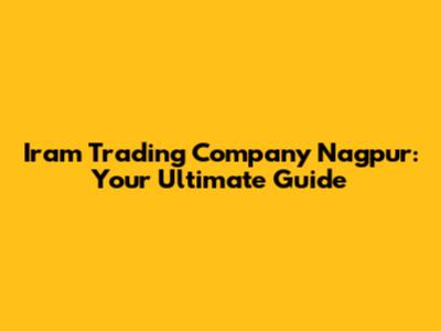 Iram Trading Company Nagpur: Your Ultimate Guide