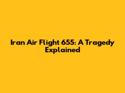 Iran Air Flight 655: A Tragedy Explained