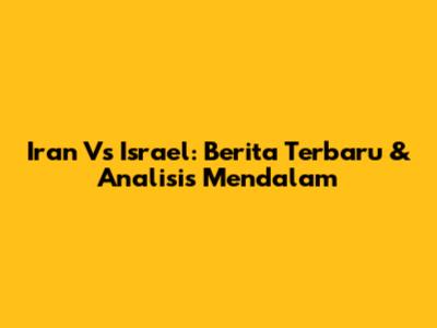 Iran Vs Israel: Berita Terbaru & Analisis Mendalam
