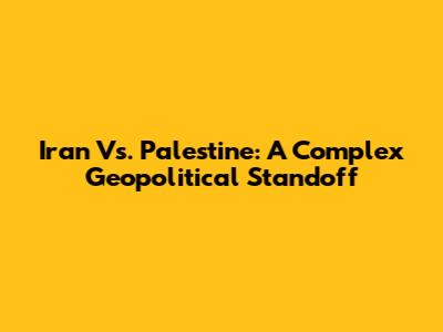 Iran Vs. Palestine: A Complex Geopolitical Standoff
