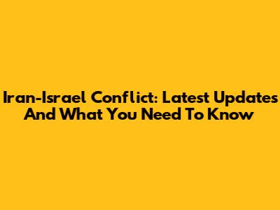 Iran-Israel Conflict: Latest Updates And What You Need To Know