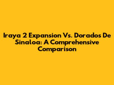 Iraya 2 Expansion Vs. Dorados De Sinaloa: A Comprehensive Comparison