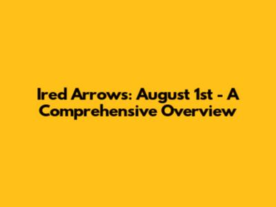 Ired Arrows: August 1st - A Comprehensive Overview