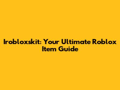 Irobloxskit: Your Ultimate Roblox Item Guide