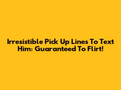Irresistible Pick Up Lines To Text Him: Guaranteed To Flirt!