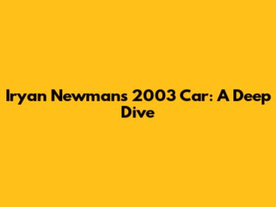Iryan Newman's 2003 Car: A Deep Dive