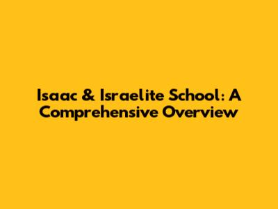 Isaac & Israelite School: A Comprehensive Overview