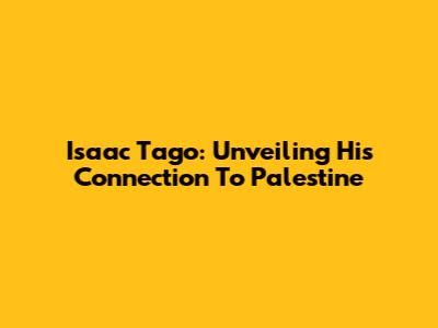 Isaac Tago: Unveiling His Connection To Palestine