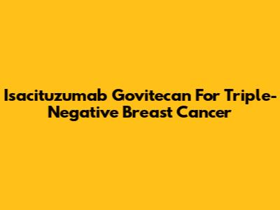 Isacituzumab Govitecan For Triple-Negative Breast Cancer