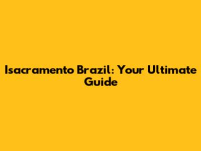 Isacramento Brazil: Your Ultimate Guide