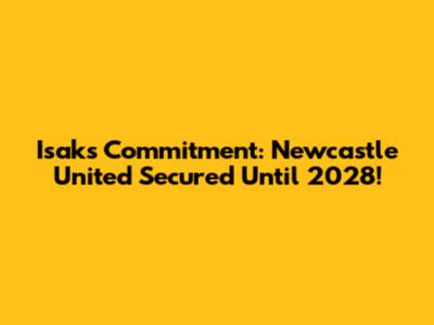 Isak's Commitment: Newcastle United Secured Until 2028!