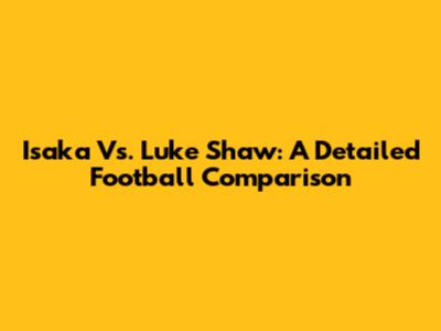 Isaka Vs. Luke Shaw: A Detailed Football Comparison