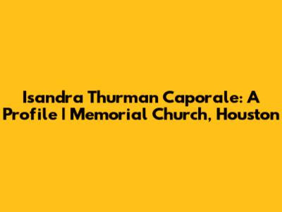 Isandra Thurman Caporale: A Profile | Memorial Church, Houston