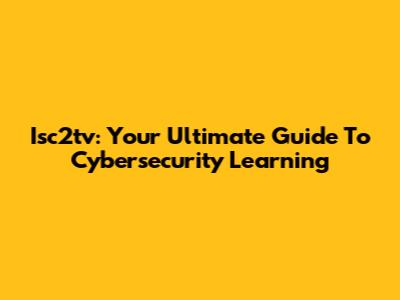 Isc2tv: Your Ultimate Guide To Cybersecurity Learning