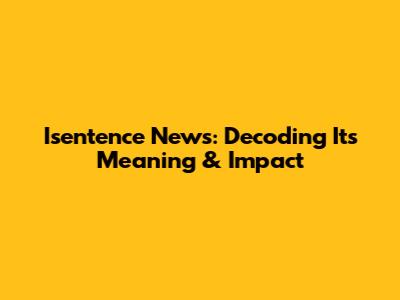 Isentence News: Decoding Its Meaning & Impact