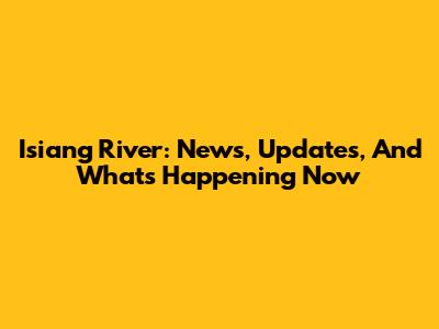 Isiang River: News, Updates, And What's Happening Now