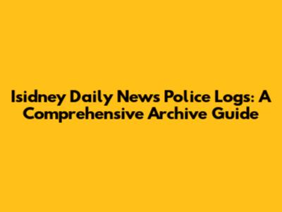 Isidney Daily News Police Logs: A Comprehensive Archive Guide