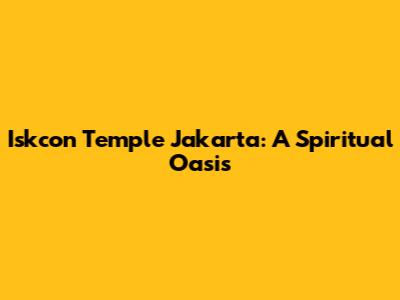 Iskcon Temple Jakarta: A Spiritual Oasis