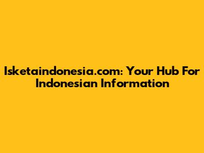 Isketaindonesia.com: Your Hub For Indonesian Information