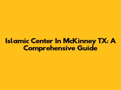 Islamic Center In McKinney TX: A Comprehensive Guide