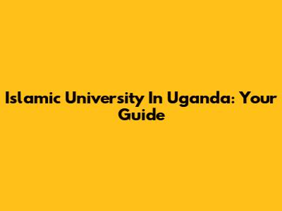 Islamic University In Uganda: Your Guide